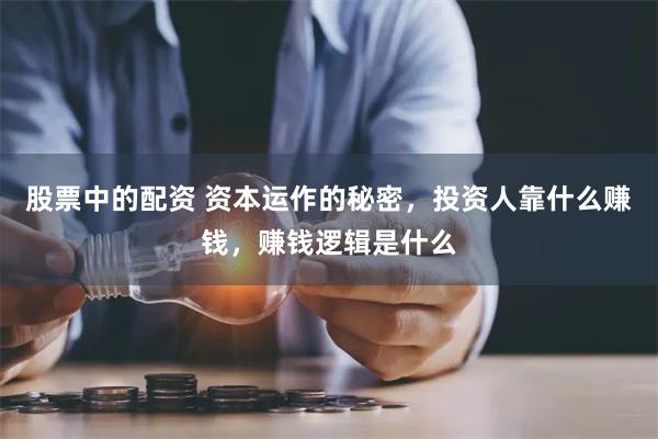 股票中的配资 资本运作的秘密，投资人靠什么赚钱，赚钱逻辑是什么