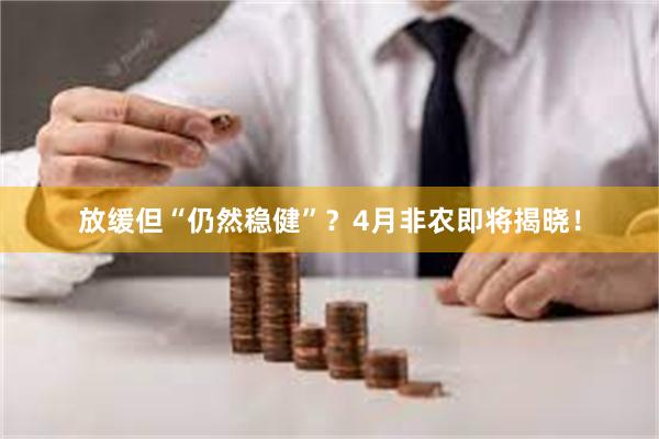 放缓但“仍然稳健”？4月非农即将揭晓！