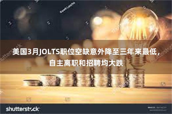 美国3月JOLTS职位空缺意外降至三年来最低，自主离职和招聘均大跌