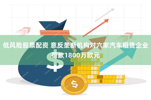 低风险股票配资 意反垄断机构对六家汽车租赁企业罚款1800万欧元