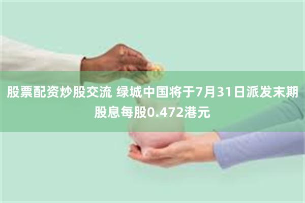 股票配资炒股交流 绿城中国将于7月31日派发末期股息每股0.472港元