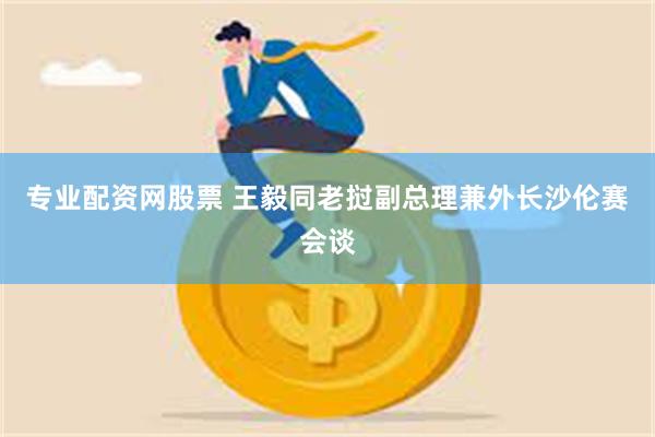 专业配资网股票 王毅同老挝副总理兼外长沙伦赛会谈