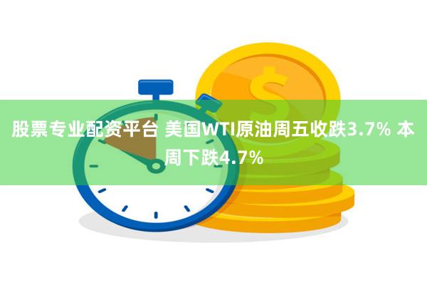 股票专业配资平台 美国WTI原油周五收跌3.7% 本周下跌4.7%