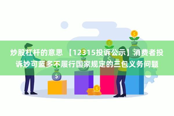 炒股杠杆的意思 【12315投诉公示】消费者投诉妙可蓝多不履行国家规定的三包义务问题