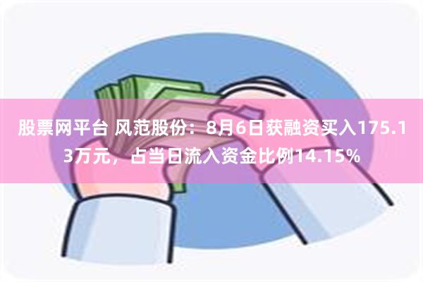 股票网平台 风范股份：8月6日获融资买入175.13万元，占当日流入资金比例14.15%