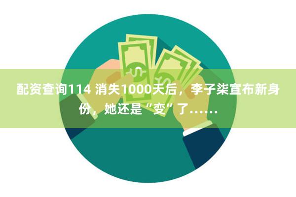 配资查询114 消失1000天后，李子柒宣布新身份，她还是“变”了……