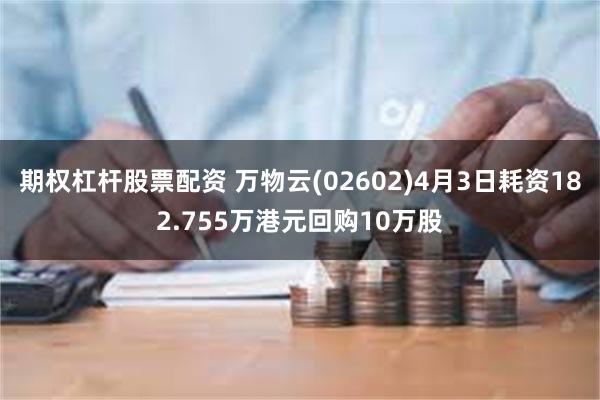 期权杠杆股票配资 万物云(02602)4月3日耗资182.755万港元回购10万股