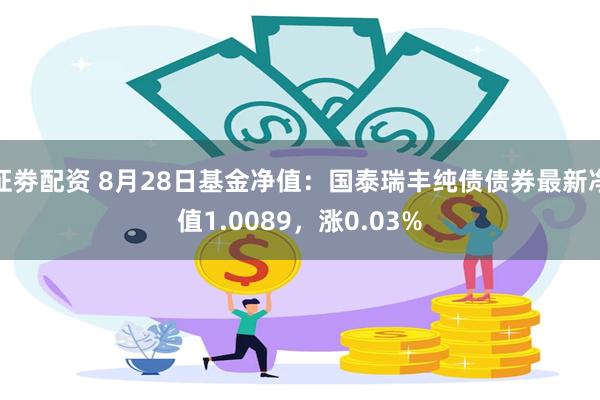 证劵配资 8月28日基金净值：国泰瑞丰纯债债券最新净值1.0089，涨0.03%