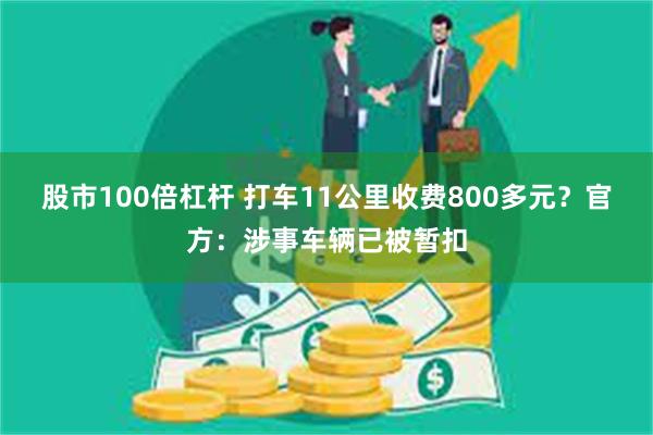 股市100倍杠杆 打车11公里收费800多元？官方：涉事车辆已被暂扣