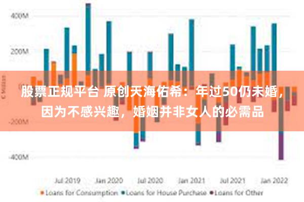 股票正规平台 原创天海佑希：年过50仍未婚，因为不感兴趣，婚姻并非女人的必需品