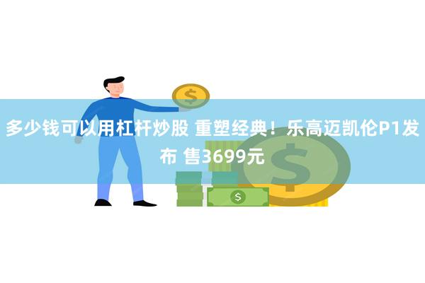 多少钱可以用杠杆炒股 重塑经典！乐高迈凯伦P1发布 售3699元