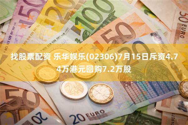 找股票配资 乐华娱乐(02306)7月15日斥资4.74万港元回购7.2万股