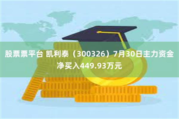 股票票平台 凯利泰（300326）7月30日主力资金净买入449.93万元