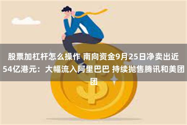 股票加杠杆怎么操作 南向资金9月25日净卖出近54亿港元：大幅流入阿里巴巴 持续抛售腾讯和美团