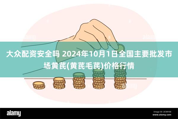 大众配资安全吗 2024年10月1日全国主要批发市场黄芪(黄芪毛芪)价格行情