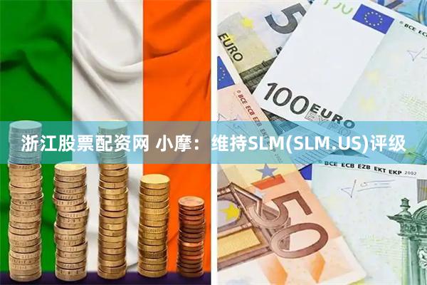 浙江股票配资网 小摩：维持SLM(SLM.US)评级