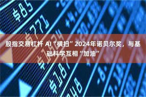 股指交易杠杆 AI“横扫”2024年诺贝尔奖，与基础科学互相“加油”