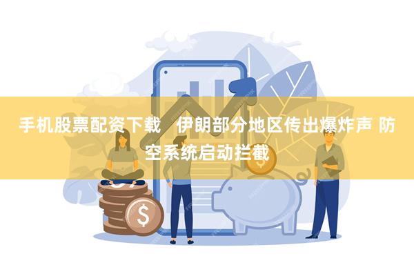 手机股票配资下载   伊朗部分地区传出爆炸声 防空系统启动拦截