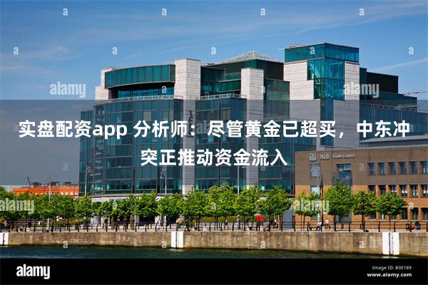 实盘配资app 分析师：尽管黄金已超买，中东冲突正推动资金流入