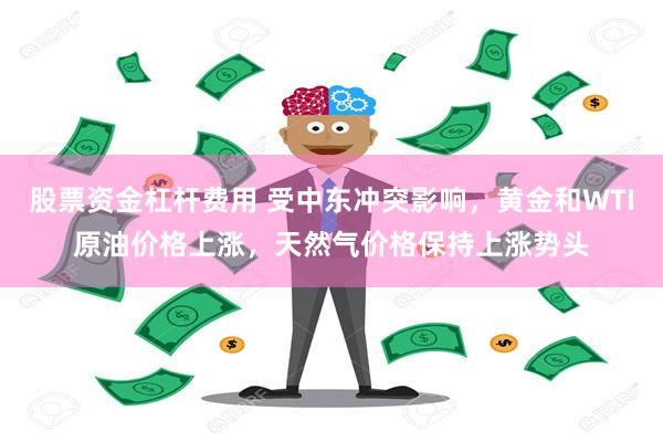 股票资金杠杆费用 受中东冲突影响，黄金和WTI原油价格上涨，天然气价格保持上涨势头