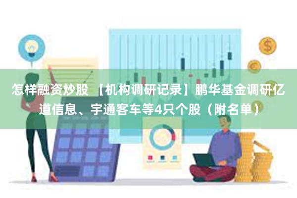 怎样融资炒股 【机构调研记录】鹏华基金调研亿道信息、宇通客车等4只个股（附名单）