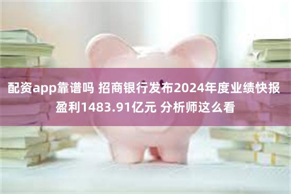 配资app靠谱吗 招商银行发布2024年度业绩快报 盈利1483.91亿元 分析师这么看