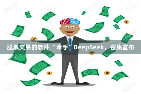 股票交易的软件 “牵手”DeepSeek，密集宣布