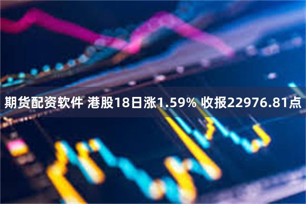 期货配资软件 港股18日涨1.59% 收报22976.81点