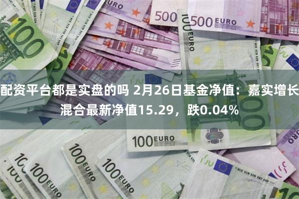 配资平台都是实盘的吗 2月26日基金净值：嘉实增长混合最新净值15.29，跌0.04%