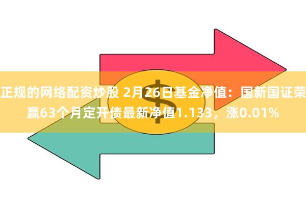 正规的网络配资炒股 2月26日基金净值：国新国证荣赢63个月定开债最新净值1.133，涨0.01%