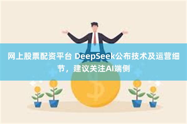 网上股票配资平台 DeepSeek公布技术及运营细节，建议关注AI端侧