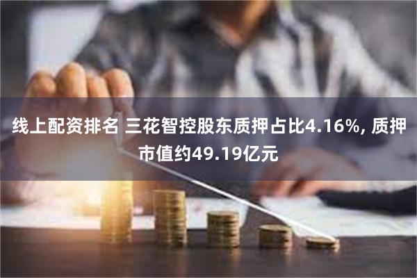 线上配资排名 三花智控股东质押占比4.16%, 质押市值约49.19亿元